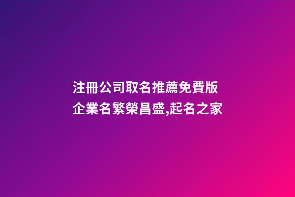 注冊公司取名推薦免費版 企業名繁榮昌盛,起名之家-第1張-公司起名-玄機派